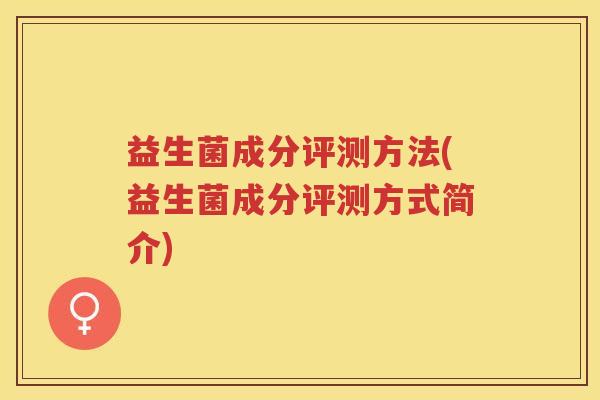 益生菌成分评测方法(益生菌成分评测方式简介)