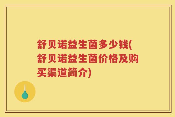 舒贝诺益生菌多少钱(舒贝诺益生菌价格及购买渠道简介)