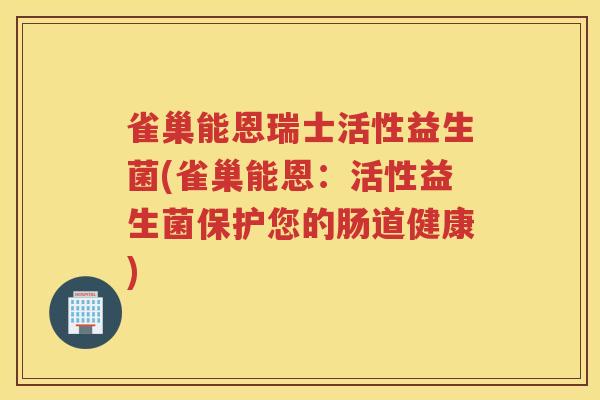 雀巢能恩瑞士活性益生菌(雀巢能恩：活性益生菌保护您的肠道健康)