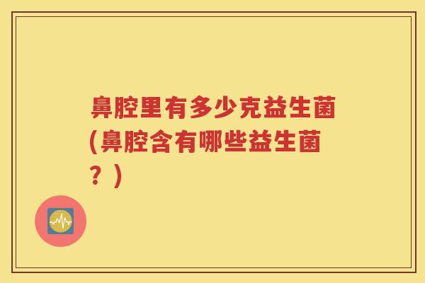 鼻腔里有多少克益生菌(鼻腔含有哪些益生菌？)