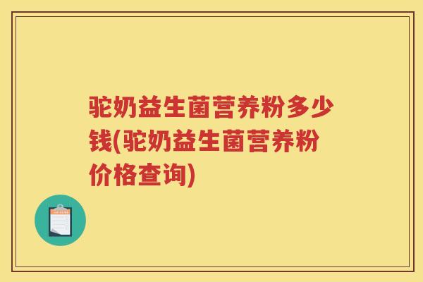 驼奶益生菌营养粉多少钱(驼奶益生菌营养粉价格查询)
