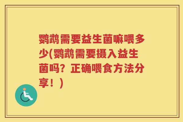 鹦鹉需要益生菌嘛喂多少(鹦鹉需要摄入益生菌吗？正确喂食方法分享！)