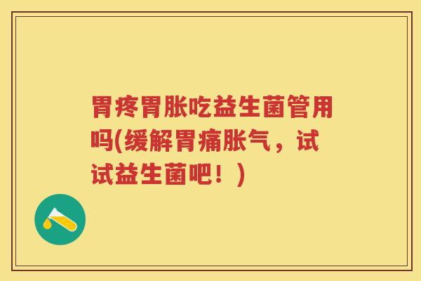 胃疼胃胀吃益生菌管用吗(缓解胃痛，试试益生菌吧！)