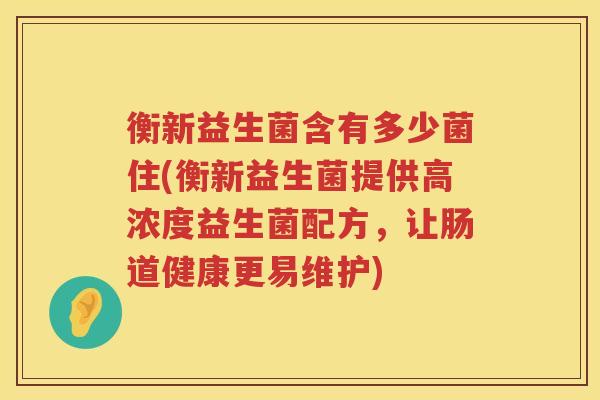衡新益生菌含有多少菌住(衡新益生菌提供高浓度益生菌配方，让肠道健康更易维护)