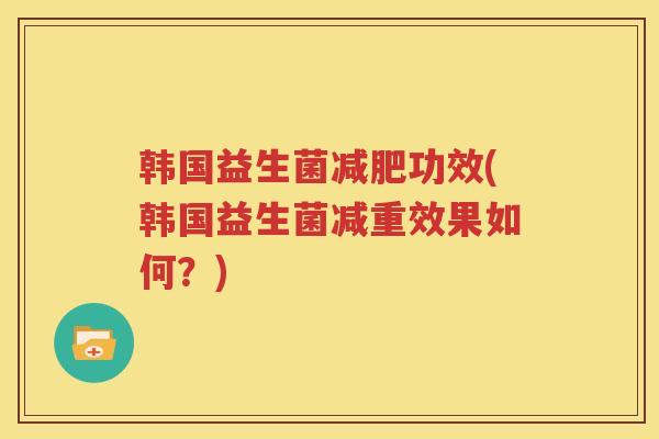 韩国益生菌功效(韩国益生菌减重效果如何？)