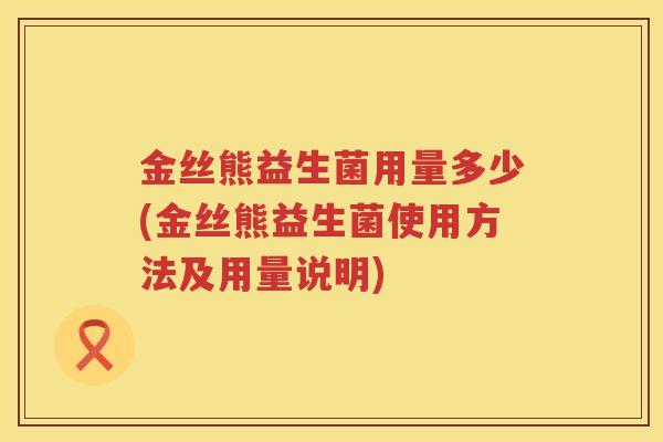 金丝熊益生菌用量多少(金丝熊益生菌使用方法及用量说明)