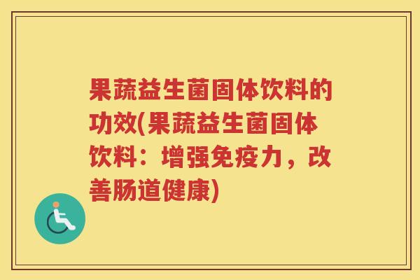 果蔬益生菌固体饮料的功效(果蔬益生菌固体饮料：增强力，改善肠道健康)