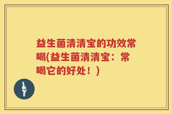 益生菌清清宝的功效常喝(益生菌清清宝：常喝它的好处！)
