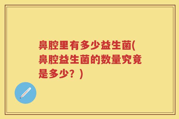 鼻腔里有多少益生菌(鼻腔益生菌的数量究竟是多少？)