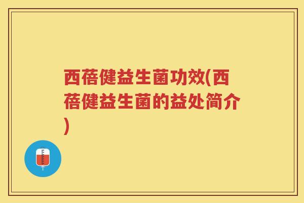 西蓓健益生菌功效(西蓓健益生菌的益处简介)
