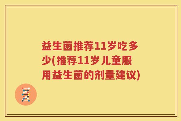 益生菌推荐11岁吃多少(推荐11岁儿童服用益生菌的剂量建议)