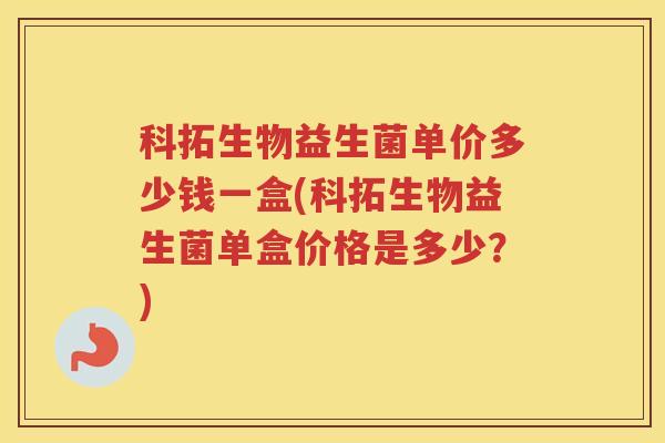 科拓生物益生菌单价多少钱一盒(科拓生物益生菌单盒价格是多少？)