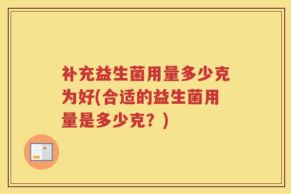 补充益生菌用量多少克为好(合适的益生菌用量是多少克？)