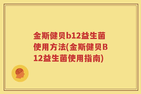 金斯健贝b12益生菌使用方法(金斯健贝B12益生菌使用指南)