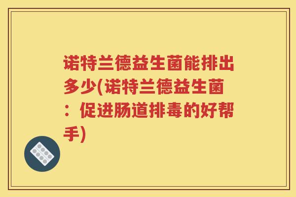 诺特兰德益生菌能排出多少(诺特兰德益生菌：促进肠道的好帮手)