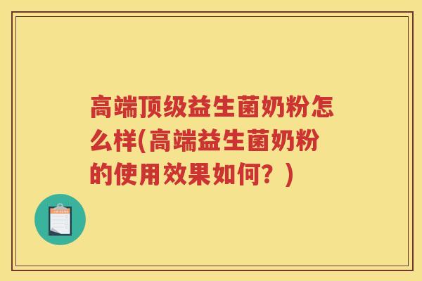 高端益生菌奶粉怎么样(高端益生菌奶粉的使用效果如何？)