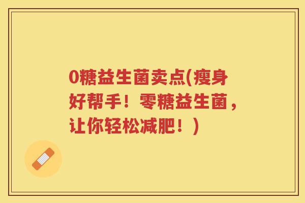 0糖益生菌卖点(瘦身好帮手！零糖益生菌，让你轻松！)