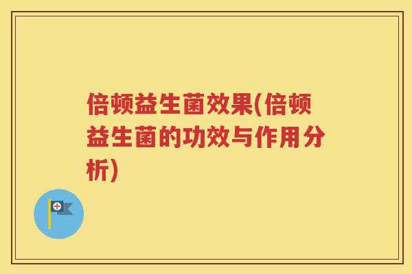 倍顿益生菌效果(倍顿益生菌的功效与作用分析)