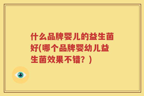 什么品牌婴儿的益生菌好(哪个品牌婴幼儿益生菌效果不错？)