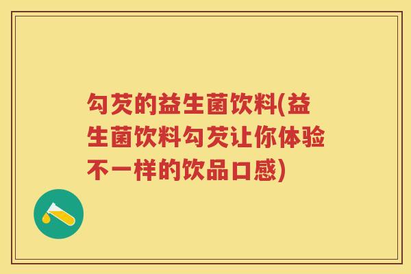 勾芡的益生菌饮料(益生菌饮料勾芡让你体验不一样的饮品口感)