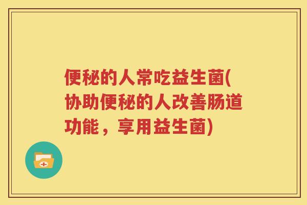 的人常吃益生菌(协助的人改善肠道功能，享用益生菌)