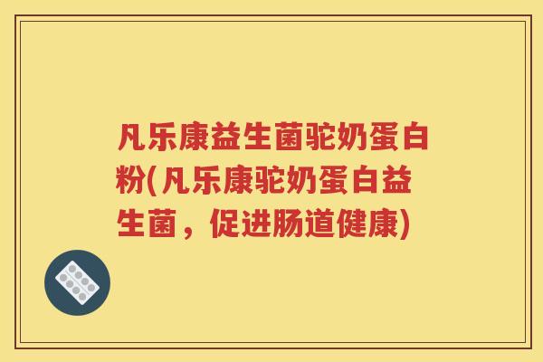 凡乐康益生菌驼奶蛋白粉(凡乐康驼奶蛋白益生菌，促进肠道健康)