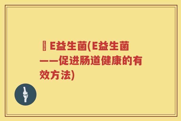 亅E益生菌(E益生菌——促进肠道健康的有效方法)