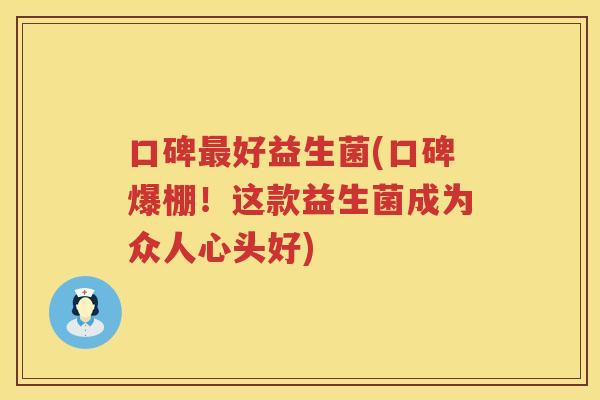 口碑好益生菌(口碑爆棚！这款益生菌成为众人心头好)