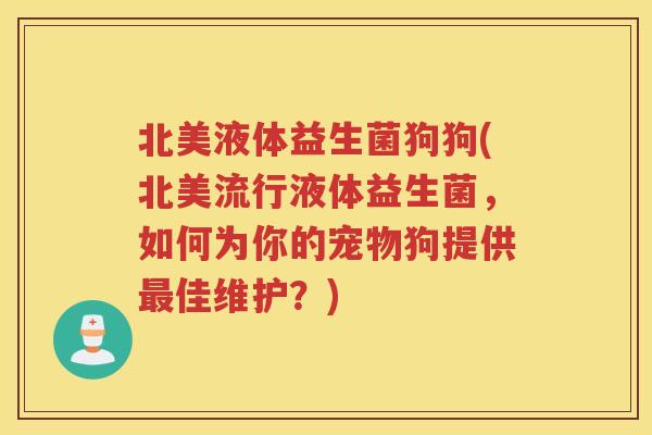 北美液体益生菌狗狗(北美流行液体益生菌，如何为你的宠物狗提供佳维护？)