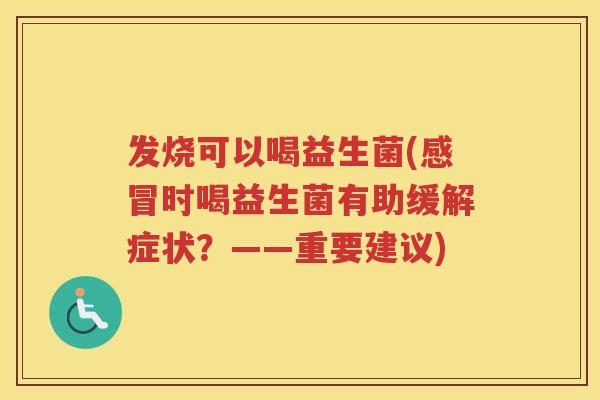 发烧可以喝益生菌(时喝益生菌有助缓解症状？——重要建议)
