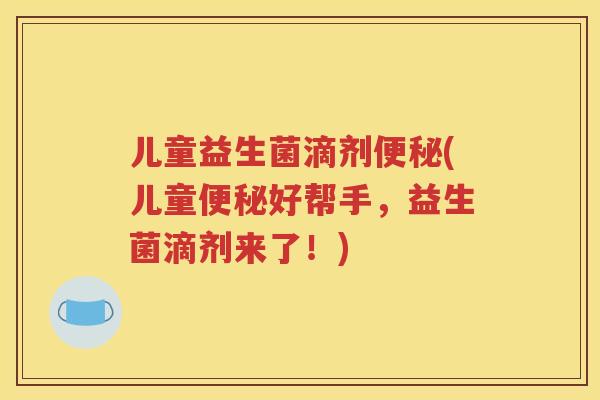 儿童益生菌滴剂(儿童好帮手，益生菌滴剂来了！)