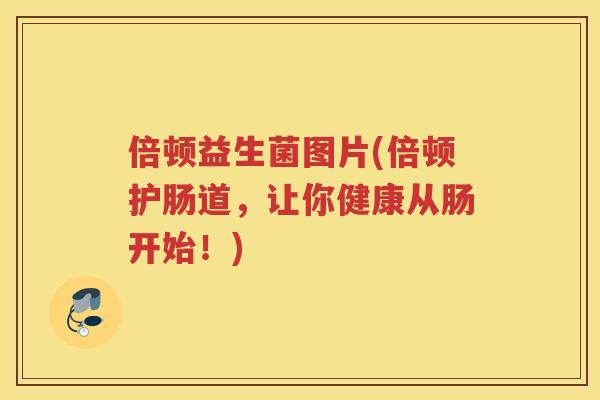 倍顿益生菌图片(倍顿护肠道，让你健康从肠开始！)
