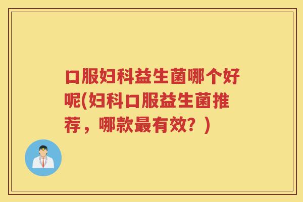口服益生菌哪个好呢(口服益生菌推荐，哪款有效？)
