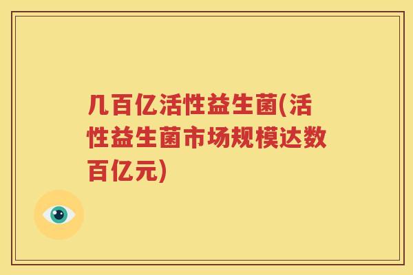 几百亿活性益生菌(活性益生菌市场规模达数百亿元)