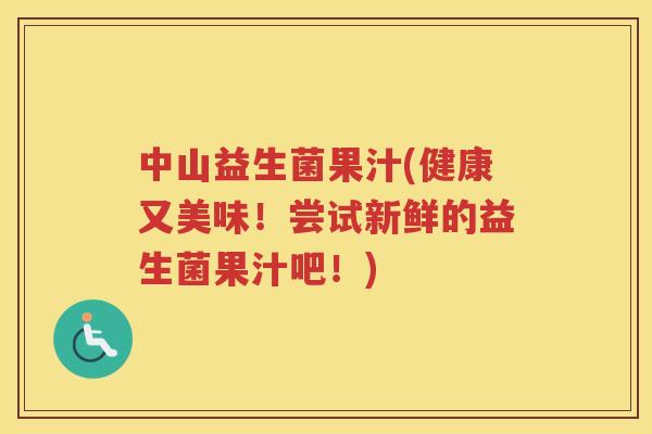 中山益生菌果汁(健康又美味！尝试新鲜的益生菌果汁吧！)
