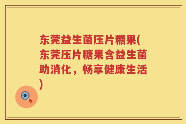 东莞益生菌压片糖果(东莞压片糖果含益生菌助消化，畅享健康生活)