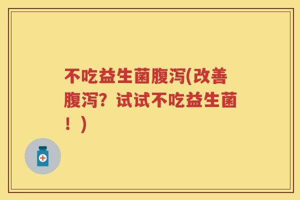 不吃益生菌(改善？试试不吃益生菌！)