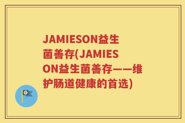 JAMIESON益生菌善存(JAMIESON益生菌善存——维护肠道健康的首选)