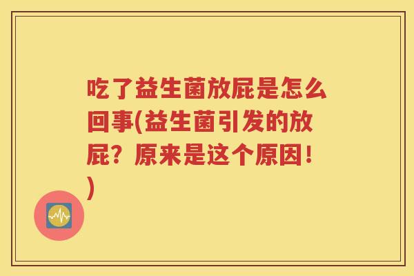 吃了益生菌放屁是怎么回事(益生菌引发的放屁？原来是这个原因！)