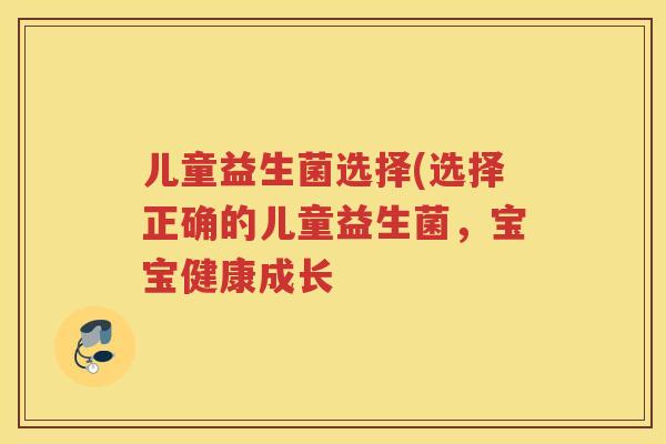 儿童益生菌选择(选择正确的儿童益生菌，宝宝健康成长