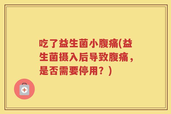 吃了益生菌小(益生菌摄入后导致，是否需要停用？)