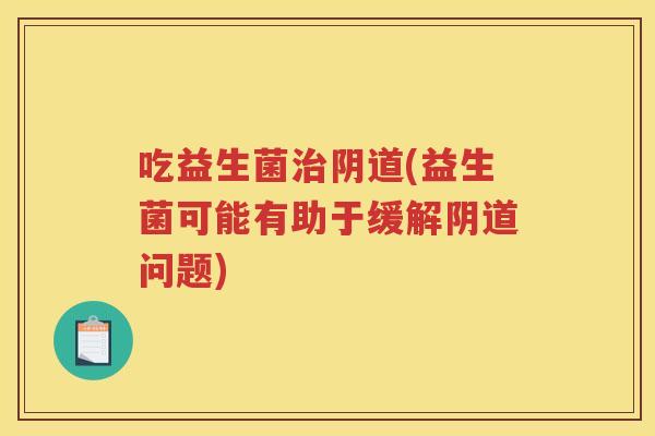 吃益生菌(益生菌可能有助于缓解问题)