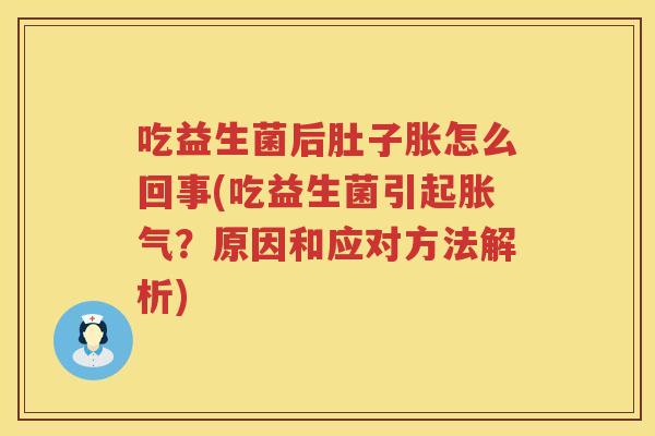 吃益生菌后肚子胀怎么回事(吃益生菌引起？原因和应对方法解析)