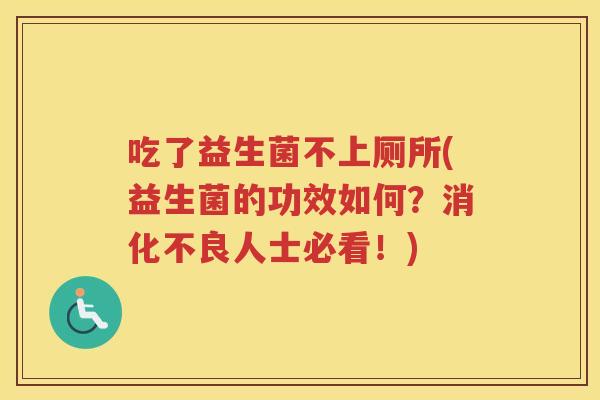 吃了益生菌不上厕所(益生菌的功效如何？人士必看！)