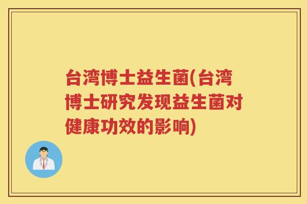 台湾博士益生菌(台湾博士研究发现益生菌对健康功效的影响)