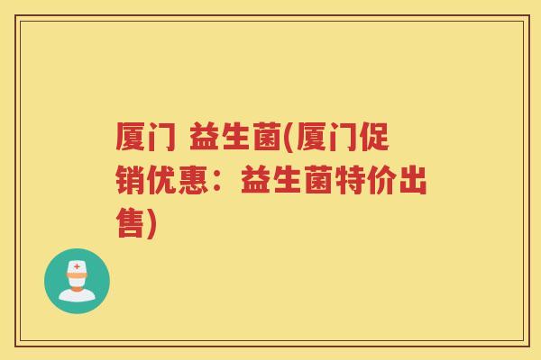 厦门 益生菌(厦门促销优惠：益生菌特价出售)