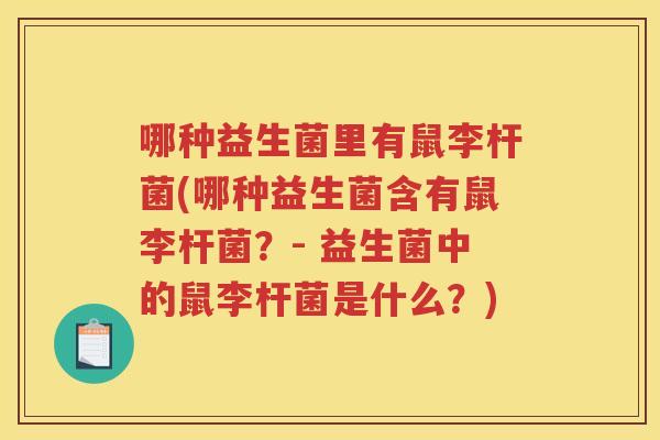 哪种益生菌里有鼠李杆菌(哪种益生菌含有鼠李杆菌？- 益生菌中的鼠李杆菌是什么？)