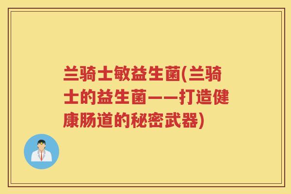 兰骑士敏益生菌(兰骑士的益生菌——打造健康肠道的秘密武器)