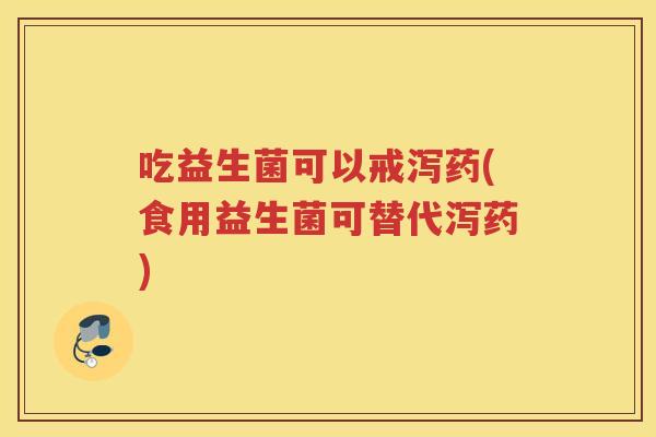 吃益生菌可以戒泻药(食用益生菌可替代泻药)