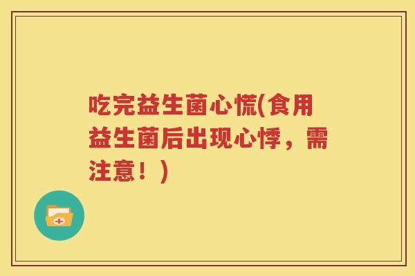 吃完益生菌心慌(食用益生菌后出现心悸，需注意！)